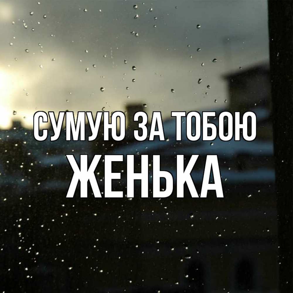 Открытка на каждый день з підписом, Женька Сумую за тобою капли на стекле Прикольна листівка з побажанням онлайн скачати безкоштовно 