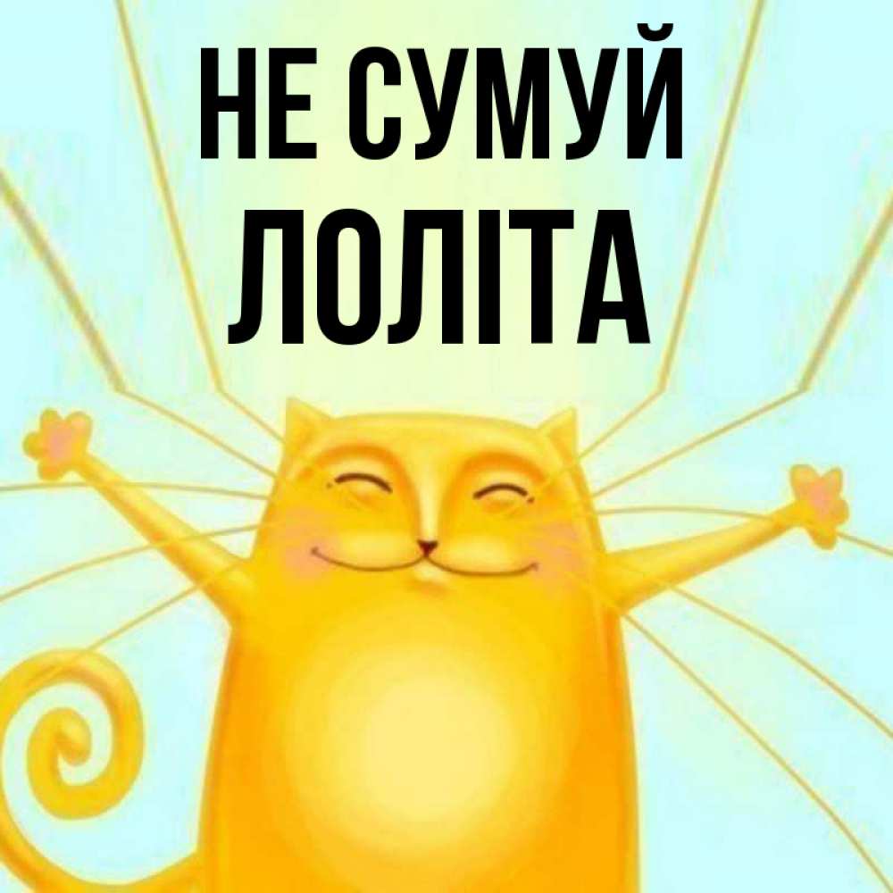 Открытка на каждый день з підписом, Лоліта Не сумуй обнимашки усатые Прикольна листівка з побажанням онлайн скачати безкоштовно 