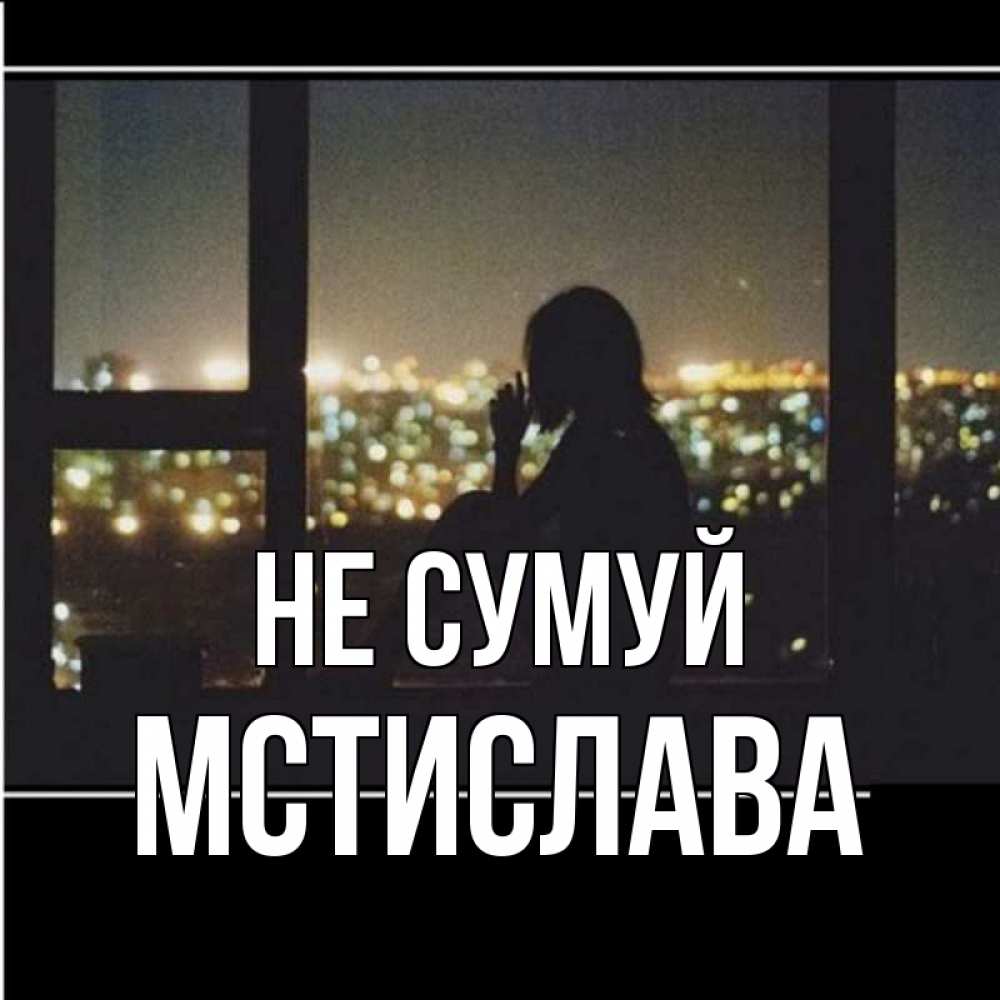 Открытка на каждый день з підписом, Мстислава Не сумуй смотрит на ночной город Прикольна листівка з побажанням онлайн скачати безкоштовно 