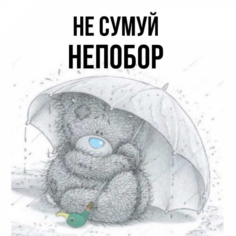 Открытка на каждый день з підписом, Непобор Не сумуй спасите мишку Тедди Прикольна листівка з побажанням онлайн скачати безкоштовно 