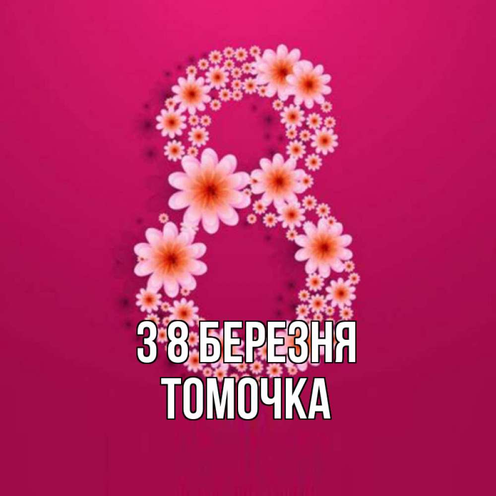 Открытка на каждый день з підписом, Томочка З 8 БЕРЕЗНЯ цветы в виде цифры восемь Прикольна листівка з побажанням онлайн скачати безкоштовно 