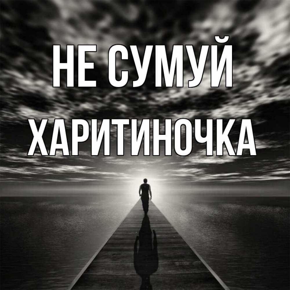 Открытка на каждый день з підписом, Харитиночка Не сумуй человек Прикольна листівка з побажанням онлайн скачати безкоштовно 