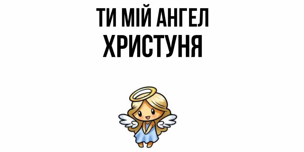 Открытка на каждый день з підписом, Христуня Ти мій ангел ангел Прикольна листівка з побажанням онлайн скачати безкоштовно 