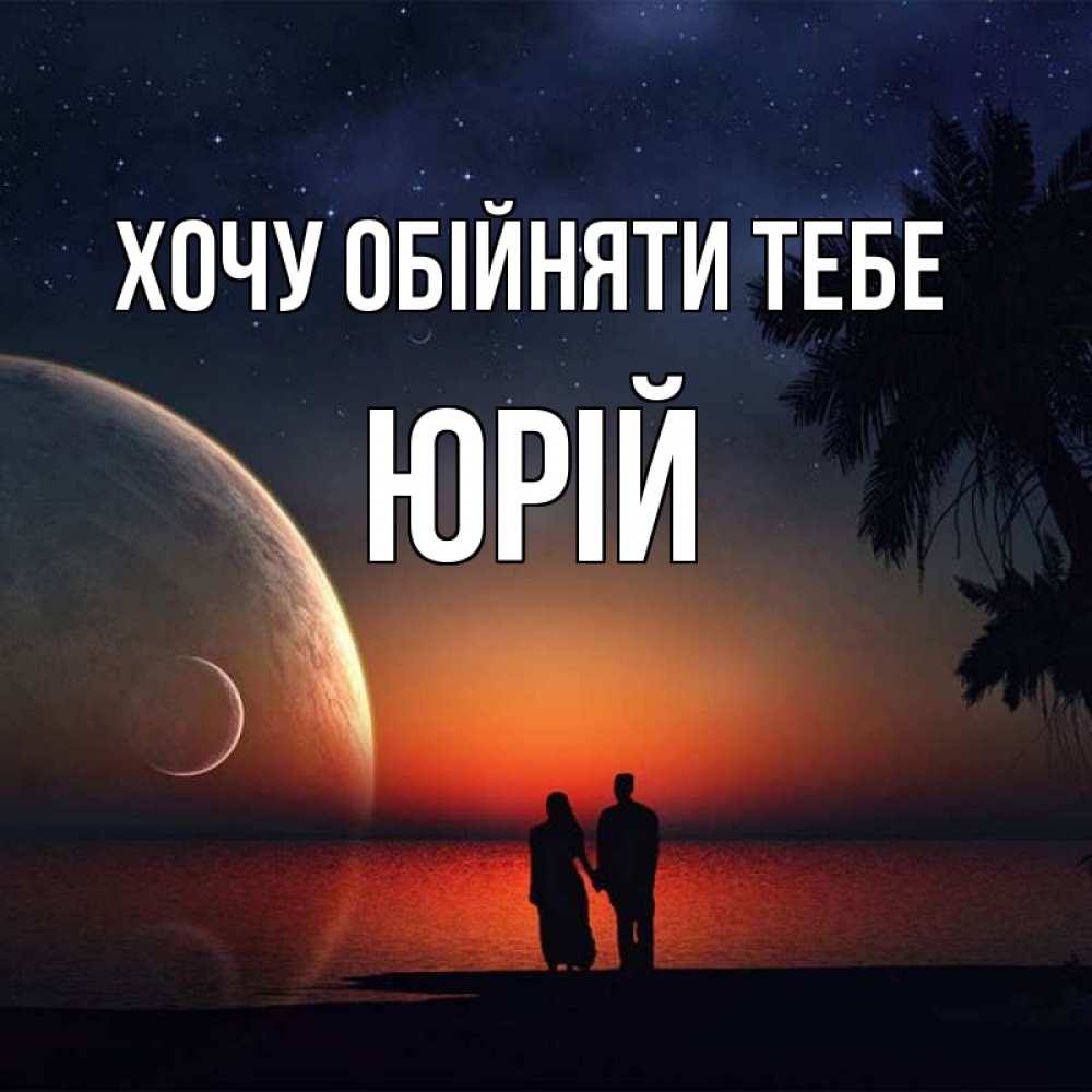 Открытка на каждый день з підписом, Юрій Хочу обійняти тебе восход спутников Прикольна листівка з побажанням онлайн скачати безкоштовно 