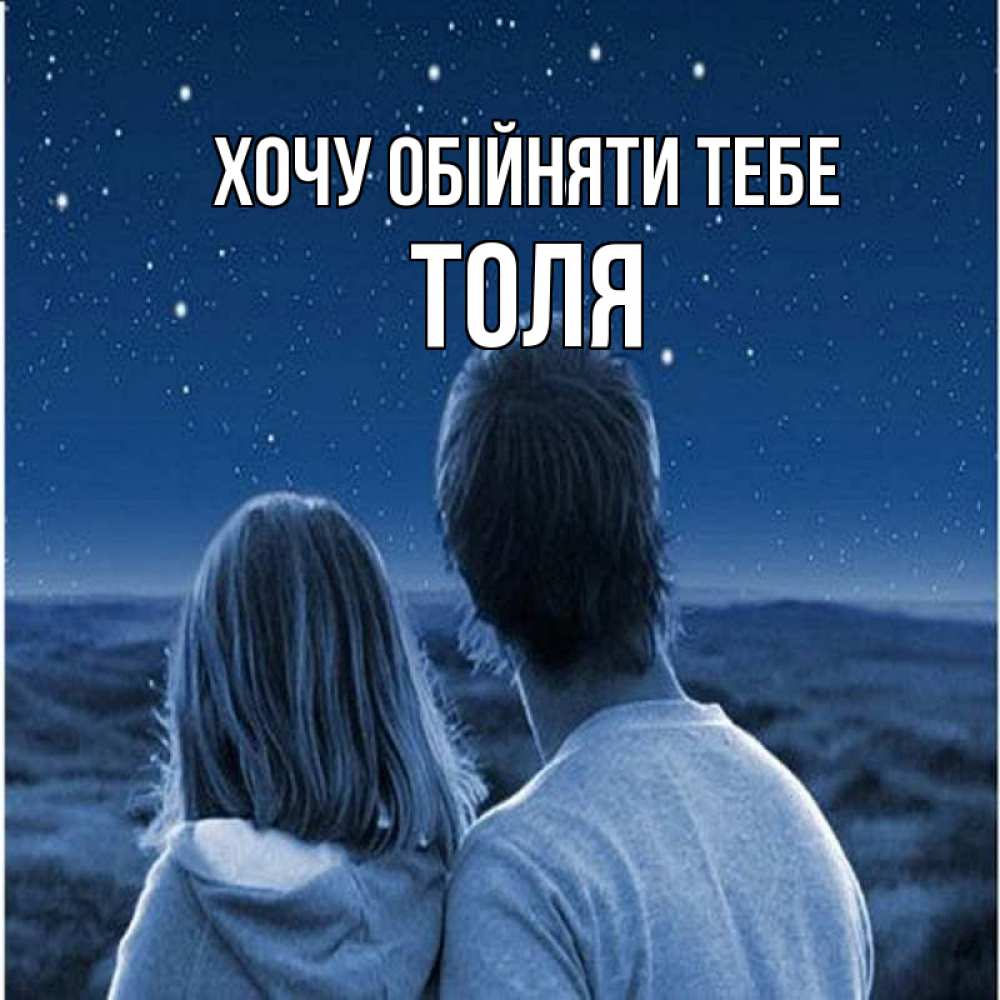 Открытка на каждый день з підписом, Толя Хочу обійняти тебе парень с девушкой смотрят на звезды Прикольна листівка з побажанням онлайн скачати безкоштовно 