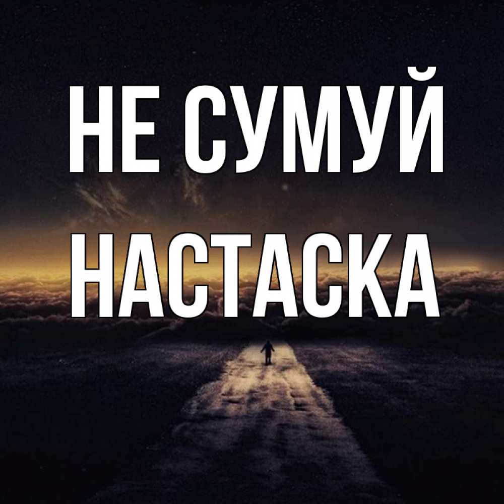 Открытка на каждый день з підписом, Настаска Не сумуй дорога в никуда Прикольна листівка з побажанням онлайн скачати безкоштовно 