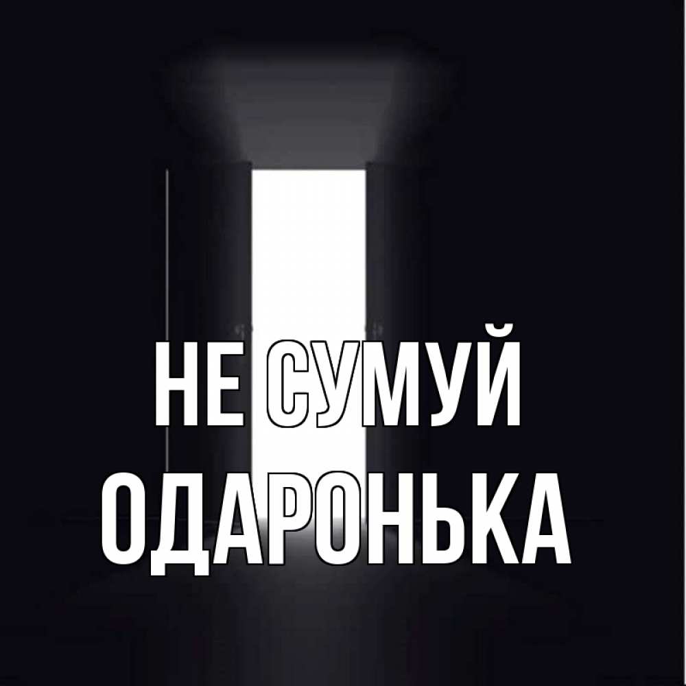Открытка на каждый день з підписом, Одаронька Не сумуй открытая дверь Прикольна листівка з побажанням онлайн скачати безкоштовно 