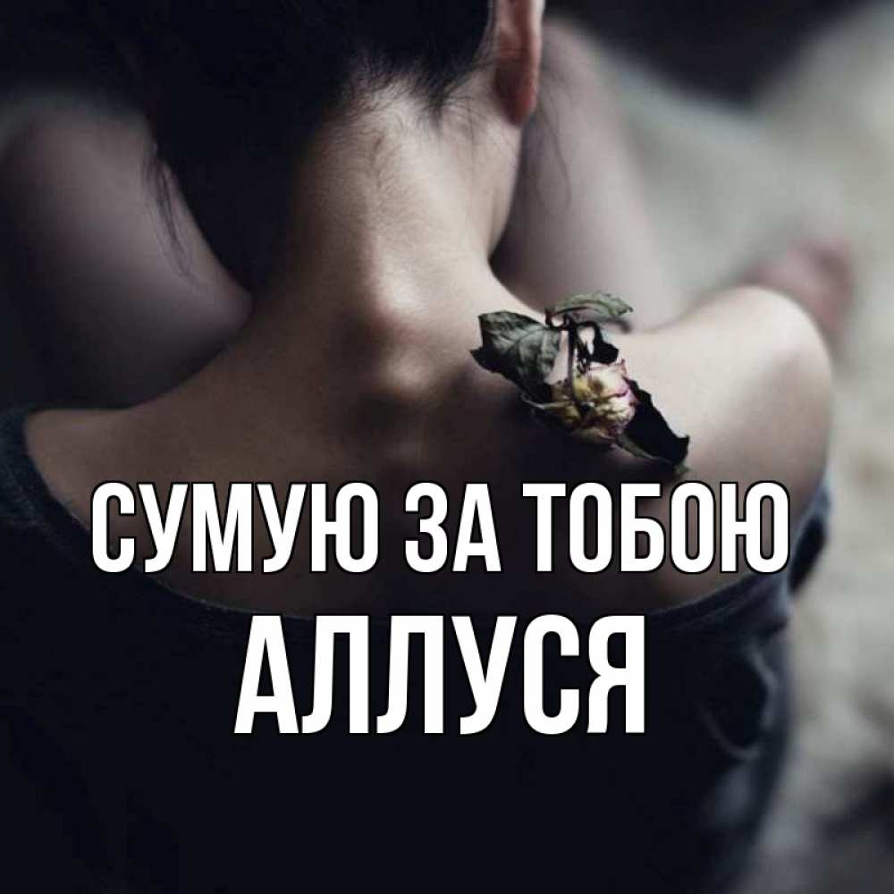Открытка на каждый день з підписом, Аллуся Сумую за тобою засох цветок Прикольна листівка з побажанням онлайн скачати безкоштовно 