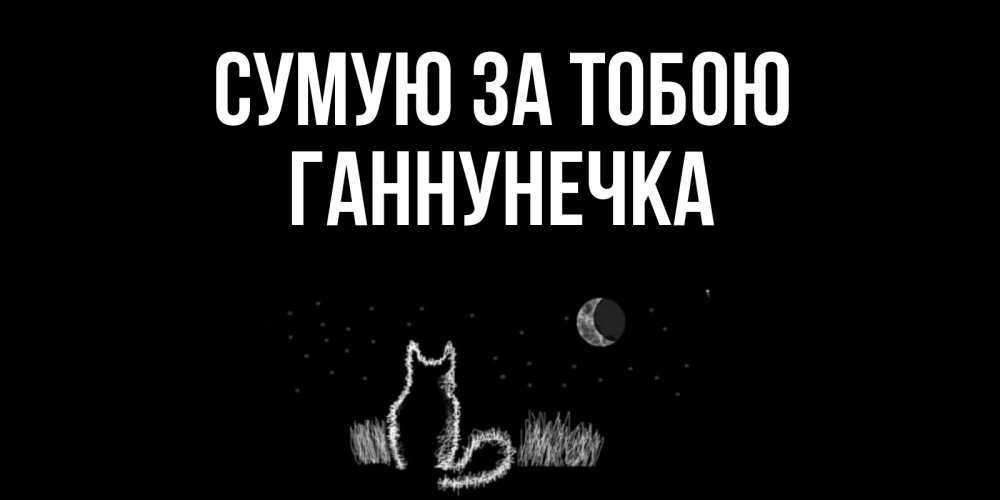 Открытка на каждый день з підписом, Ганнунечка Сумую за тобою кот Прикольна листівка з побажанням онлайн скачати безкоштовно 