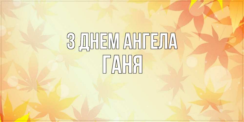 Открытка на каждый день з підписом, Ганя З Днем ангела поздравления с днем ангела бесплатно Прикольна листівка з побажанням онлайн скачати безкоштовно 