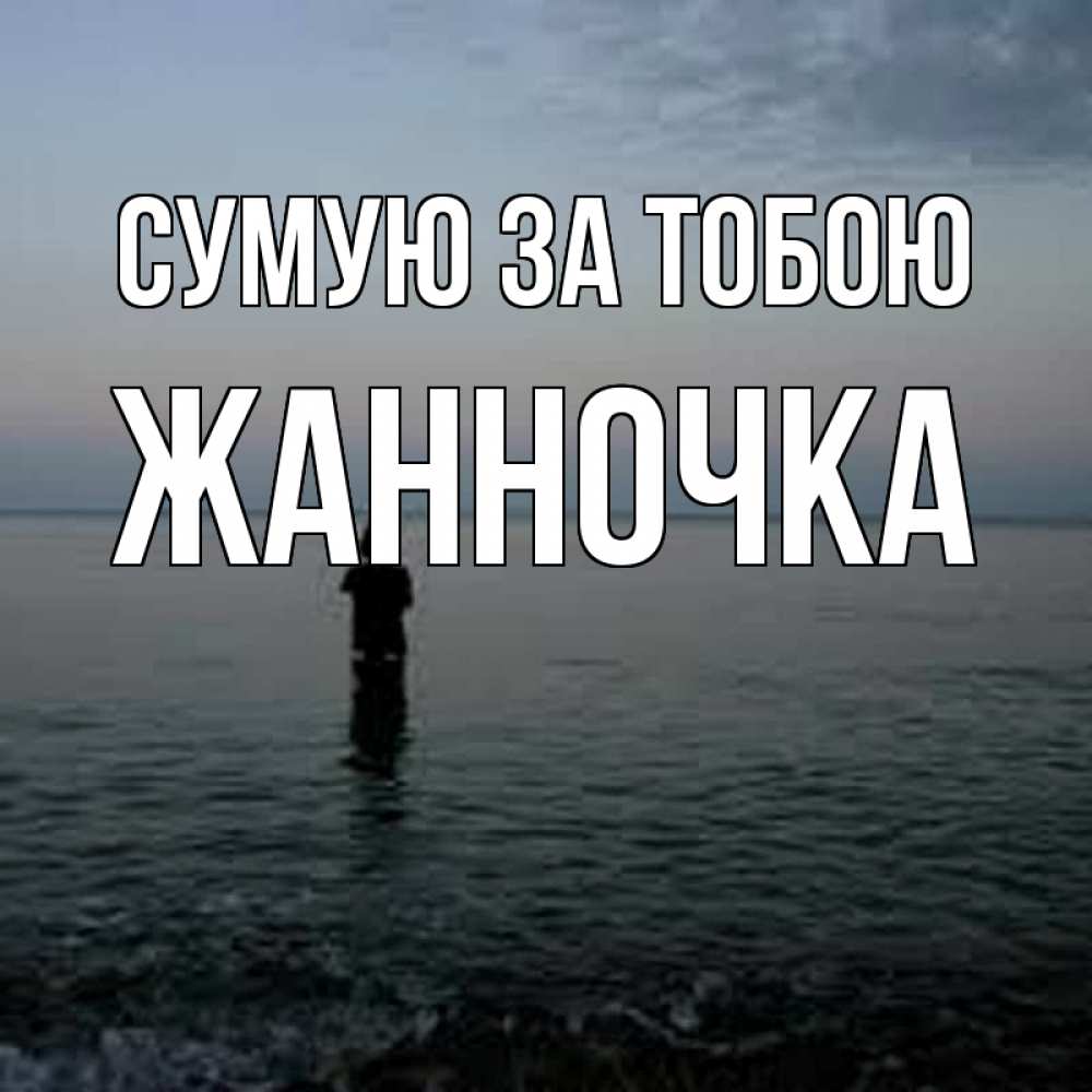 Открытка на каждый день з підписом, Жанночка Сумую за тобою скука Прикольна листівка з побажанням онлайн скачати безкоштовно 