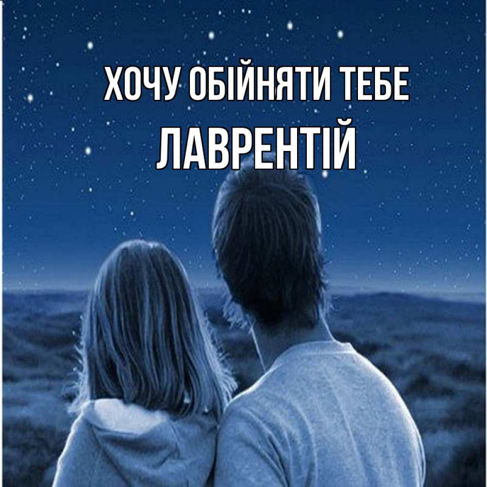 Открытка на каждый день з підписом, Лаврентій Хочу обійняти тебе парень с девушкой смотрят на звезды Прикольна листівка з побажанням онлайн скачати безкоштовно 