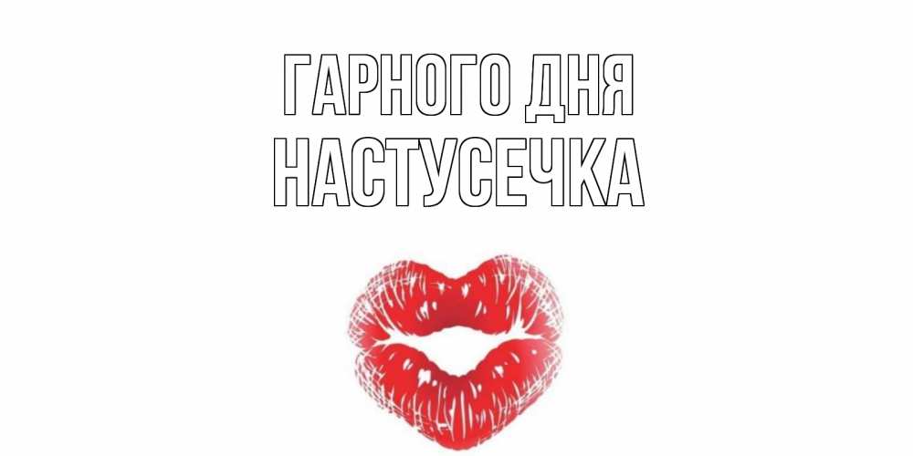 Открытка на каждый день з підписом, Настусечка Гарного дня Поцелуй Прикольна листівка з побажанням онлайн скачати безкоштовно 