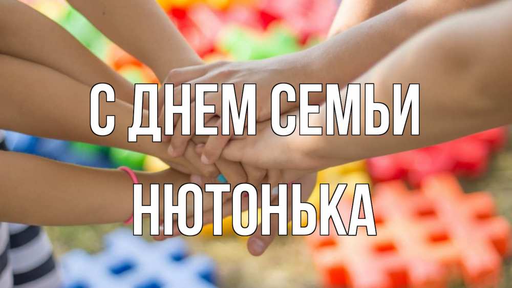 Открытка на каждый день з підписом, Нютонька С днем семьи руки Прикольна листівка з побажанням онлайн скачати безкоштовно 