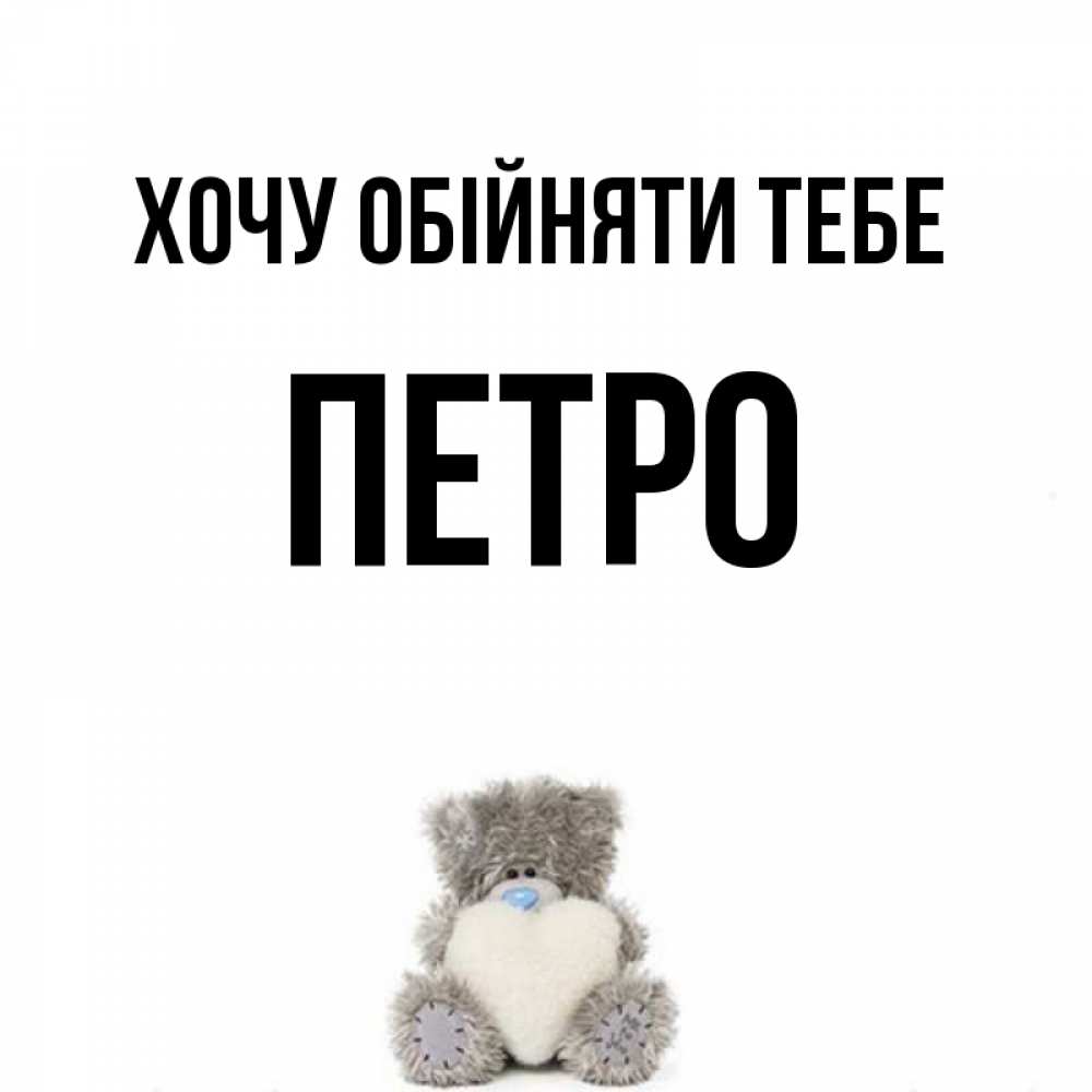 Открытка на каждый день з підписом, Петро Хочу обійняти тебе медвежонок с сердечком белого цвета Прикольна листівка з побажанням онлайн скачати безкоштовно 