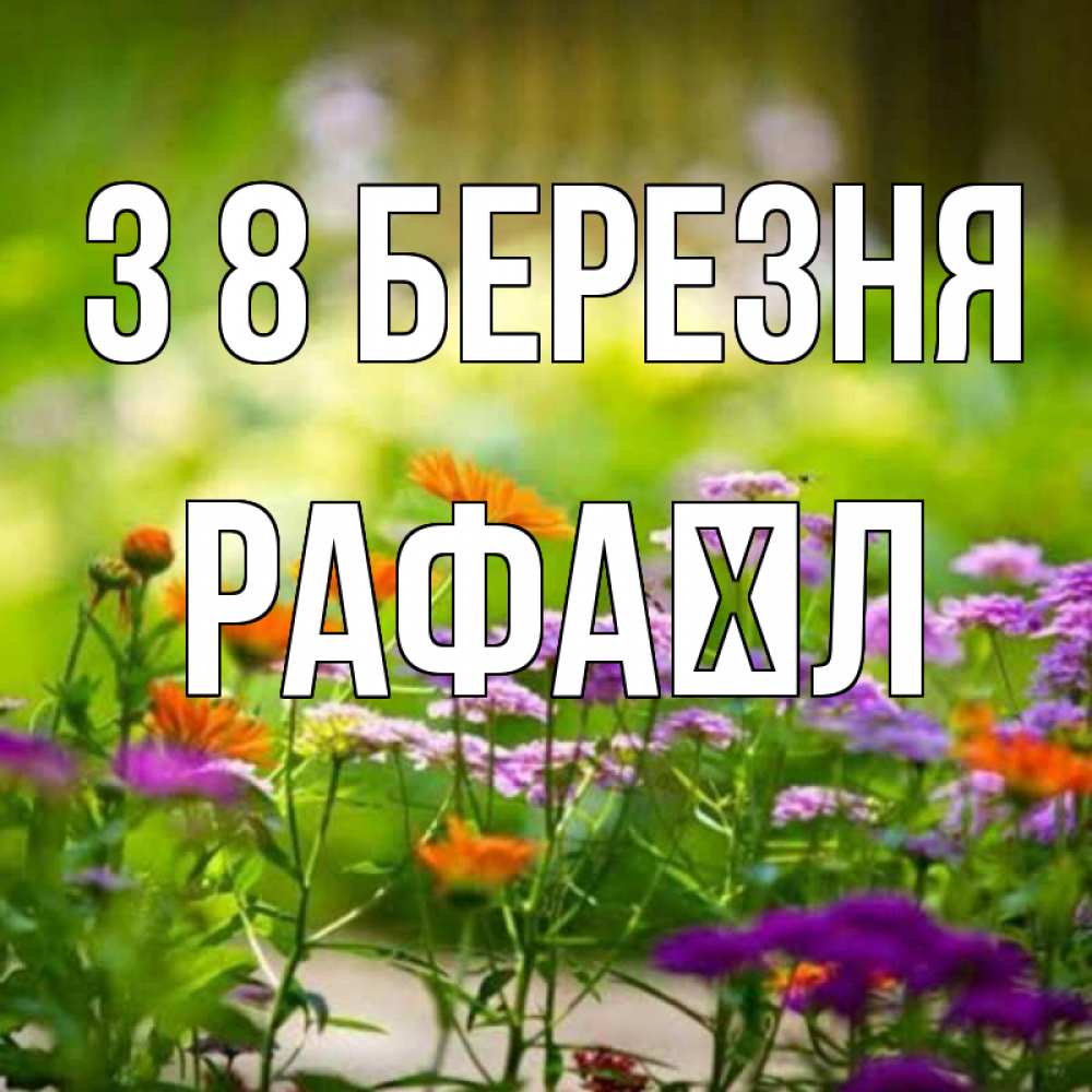 Открытка на каждый день з підписом, Рафаїл З 8 БЕРЕЗНЯ цветы Прикольна листівка з побажанням онлайн скачати безкоштовно 