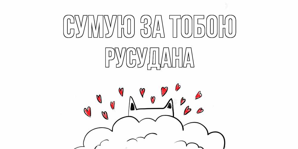 Открытка на каждый день з підписом, Русудана Сумую за тобою котик скучает по тебе очень с сердечками Прикольна листівка з побажанням онлайн скачати безкоштовно 