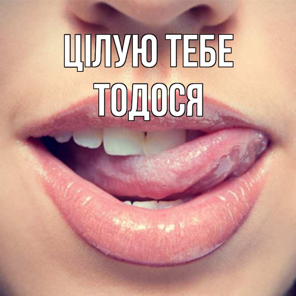Открытка на каждый день з підписом, Тодося Цілую тебе губы с языком Прикольна листівка з побажанням онлайн скачати безкоштовно 