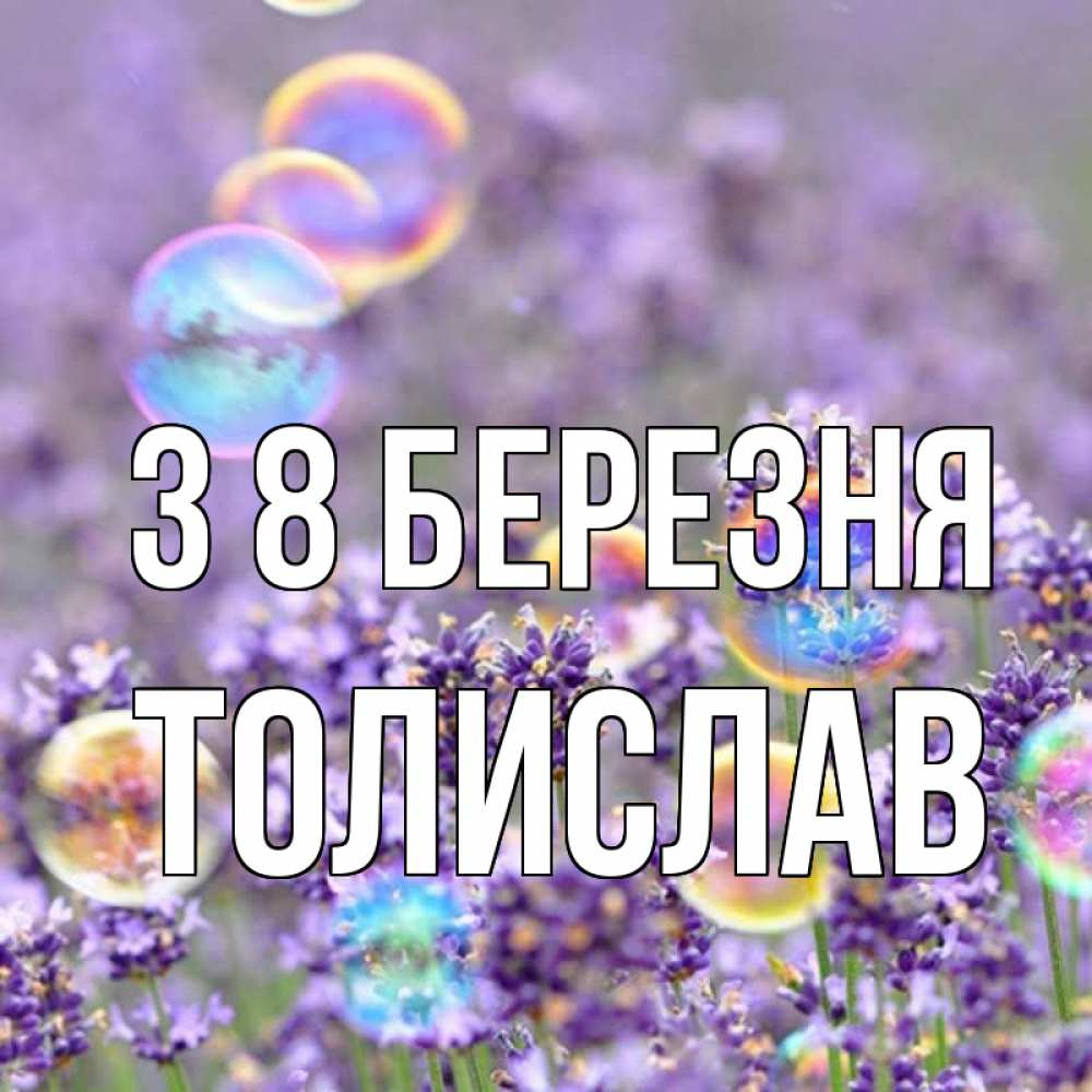 Открытка на каждый день з підписом, Толислав З 8 БЕРЕЗНЯ цветы Прикольна листівка з побажанням онлайн скачати безкоштовно 