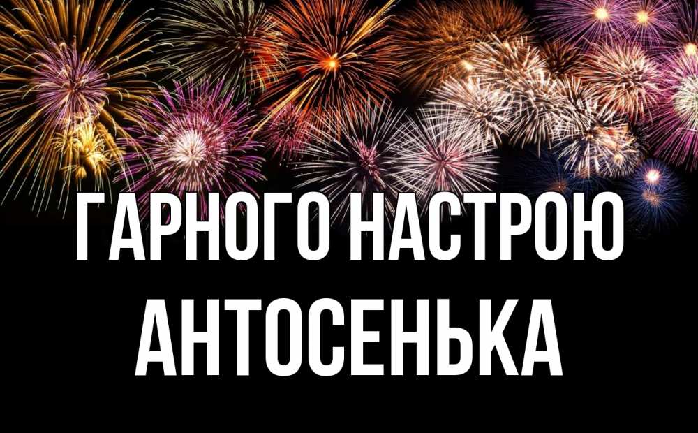 Открытка на каждый день з підписом, Антосенька Гарного настрою Фейрверг 1 Прикольна листівка з побажанням онлайн скачати безкоштовно 