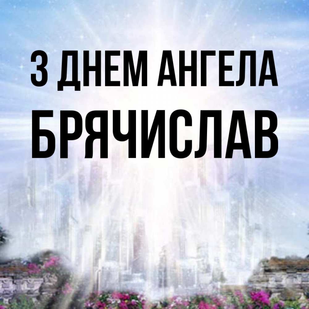 Открытка на каждый день з підписом, Брячислав З Днем ангела небесный свет Прикольна листівка з побажанням онлайн скачати безкоштовно 