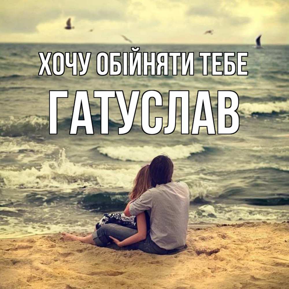 Открытка на каждый день з підписом, Гатуслав Хочу обійняти тебе возлюбленные на песочке Прикольна листівка з побажанням онлайн скачати безкоштовно 