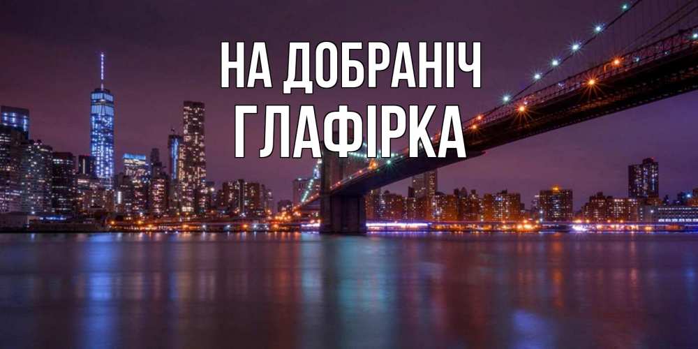 Открытка на каждый день з підписом, Глафірка На добраніч ночной мост Прикольна листівка з побажанням онлайн скачати безкоштовно 