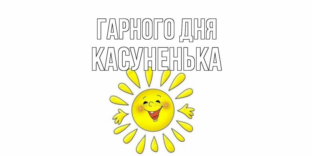 Открытка на каждый день з підписом, Касуненька Гарного дня открытка на каждый день Прикольна листівка з побажанням онлайн скачати безкоштовно 