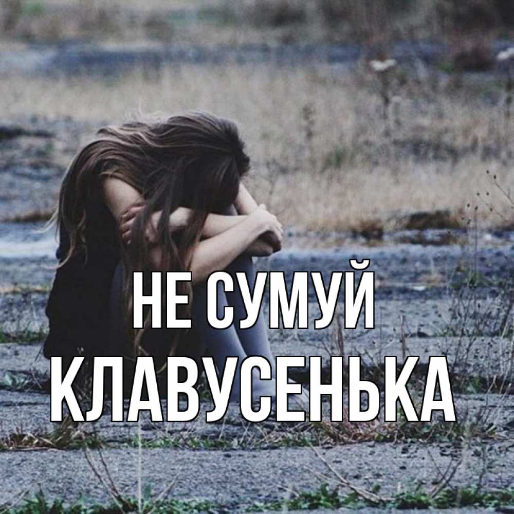 Открытка на каждый день з підписом, Клавусенька Не сумуй длинные волосы и камни Прикольна листівка з побажанням онлайн скачати безкоштовно 