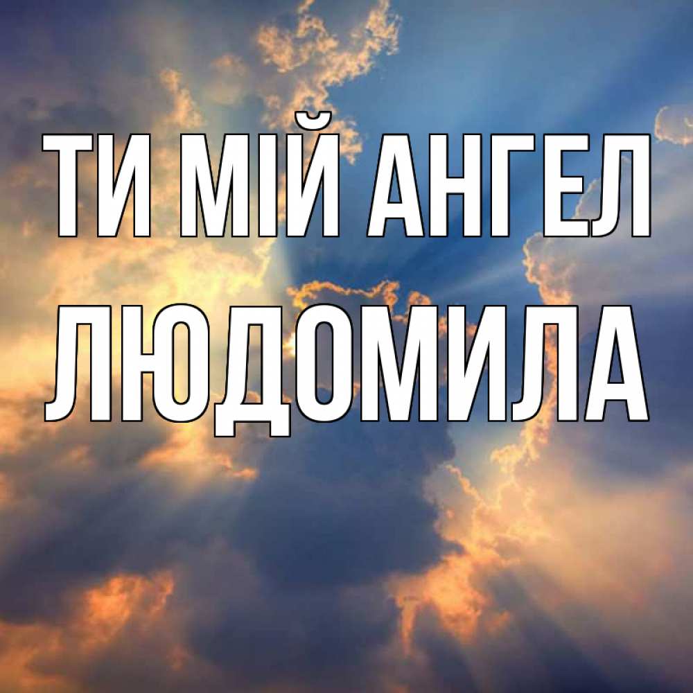 Открытка на каждый день з підписом, Людомила Ти мій ангел ангельский свет сквозь облака Прикольна листівка з побажанням онлайн скачати безкоштовно 