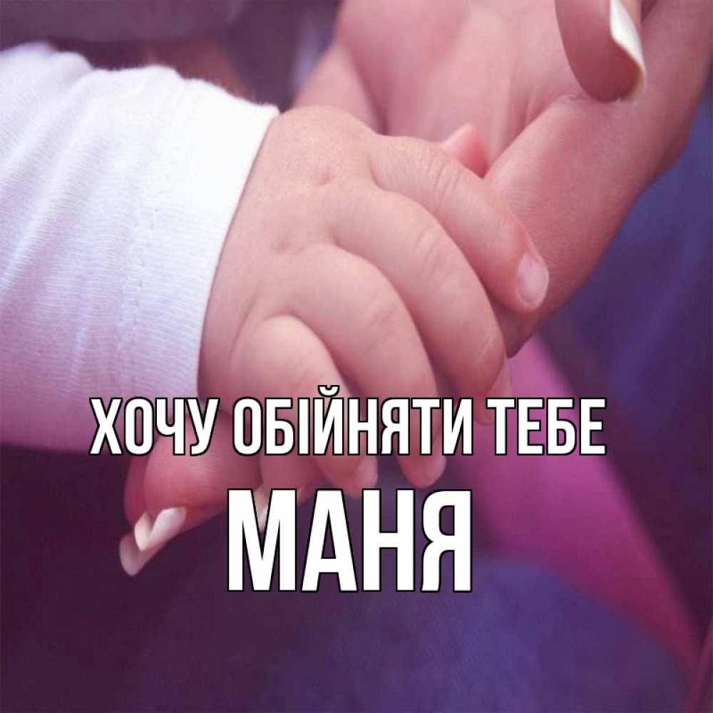 Открытка на каждый день з підписом, Маня Хочу обійняти тебе мама с ребенком Прикольна листівка з побажанням онлайн скачати безкоштовно 