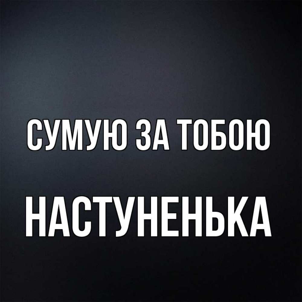 Открытка на каждый день з підписом, Настуненька Сумую за тобою с подписью Прикольна листівка з побажанням онлайн скачати безкоштовно 