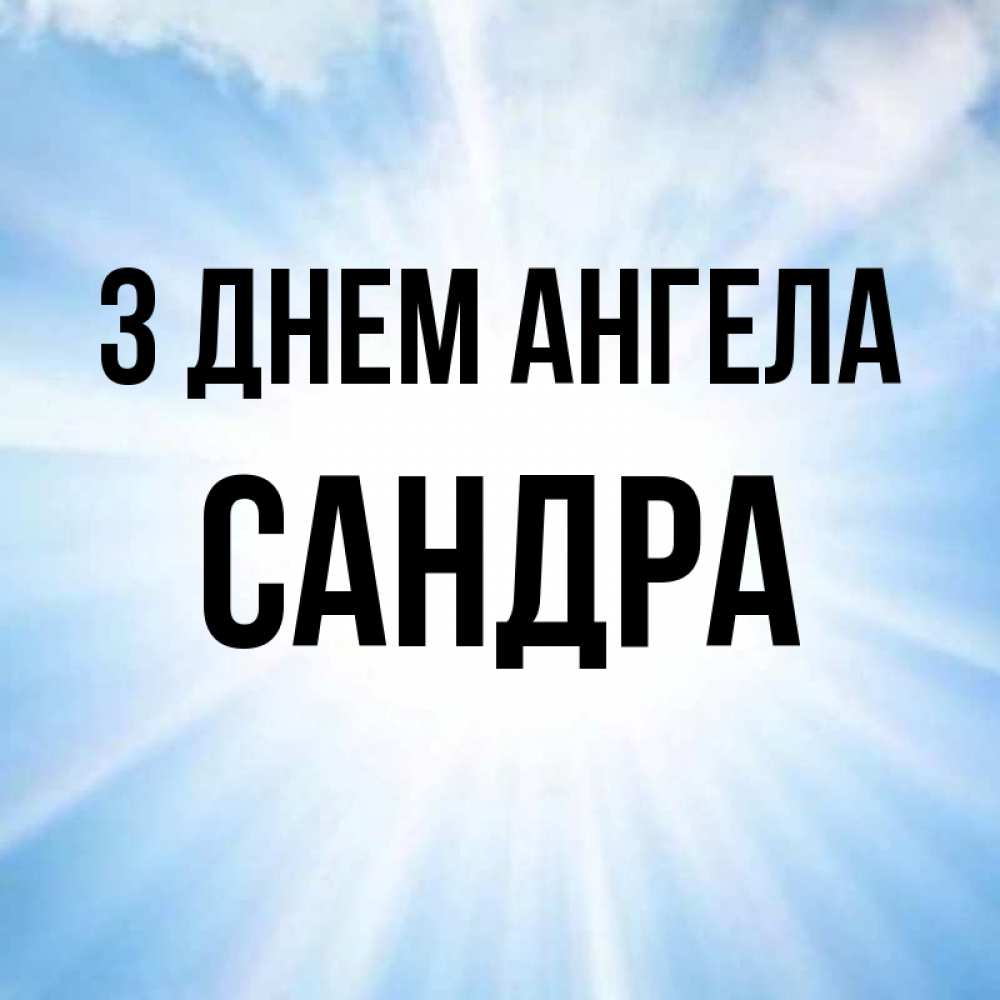 Открытка на каждый день з підписом, Сандра З Днем ангела свет небесный Прикольна листівка з побажанням онлайн скачати безкоштовно 