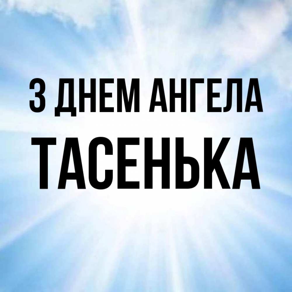 Открытка на каждый день з підписом, Тасенька З Днем ангела свет небесный Прикольна листівка з побажанням онлайн скачати безкоштовно 