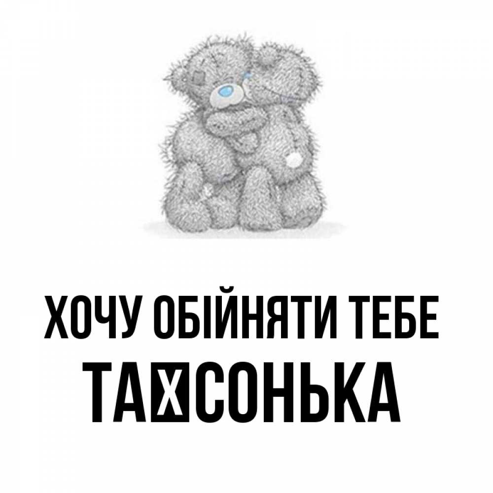 Открытка на каждый день з підписом, Таїсонька Хочу обійняти тебе два теддика Прикольна листівка з побажанням онлайн скачати безкоштовно 