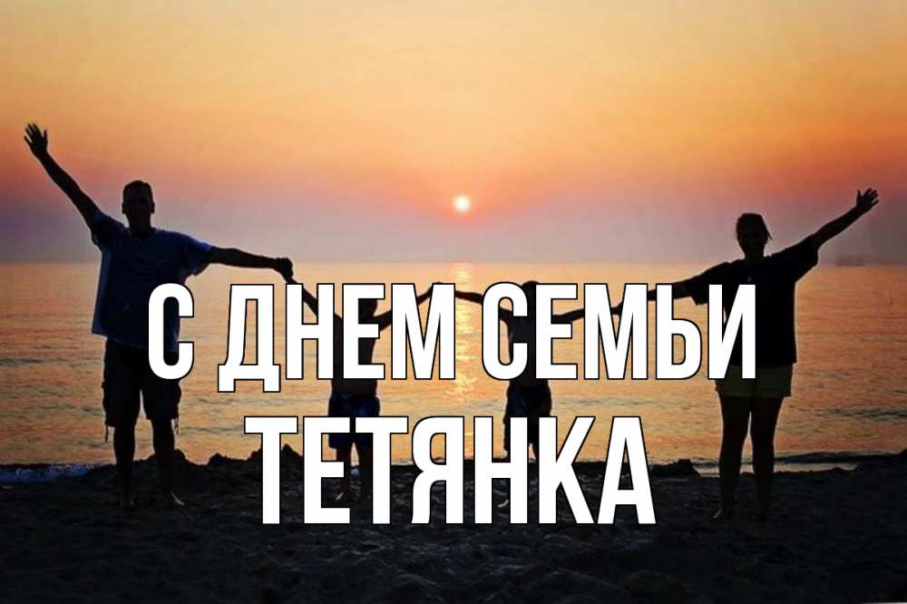 Открытка на каждый день з підписом, Тетянка С днем семьи мама, папа, дети, дочка,сын, море, пляж, закат Прикольна листівка з побажанням онлайн скачати безкоштовно 