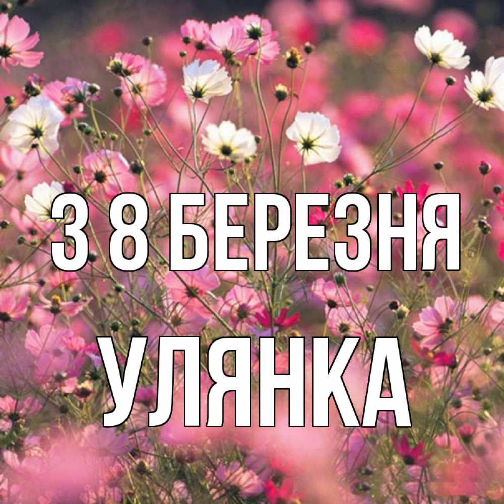 Открытка на каждый день з підписом, Улянка З 8 БЕРЕЗНЯ красиво 1 Прикольна листівка з побажанням онлайн скачати безкоштовно 