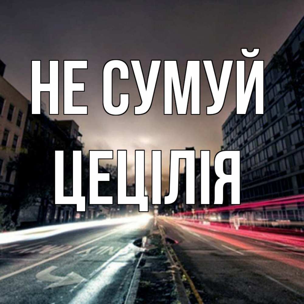 Открытка на каждый день з підписом, Цецілія Не сумуй съемка ночью Прикольна листівка з побажанням онлайн скачати безкоштовно 