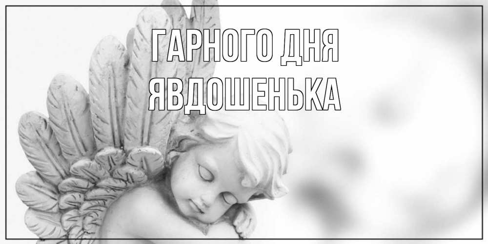 Открытка на каждый день з підписом, Явдошенька Гарного дня открытка с ангелом на каждый день Прикольна листівка з побажанням онлайн скачати безкоштовно 