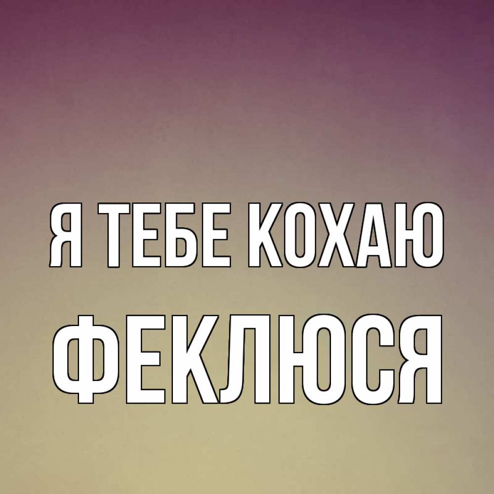 Открытка на каждый день з підписом, Феклюся Я тебе кохаю для любимой Прикольна листівка з побажанням онлайн скачати безкоштовно 