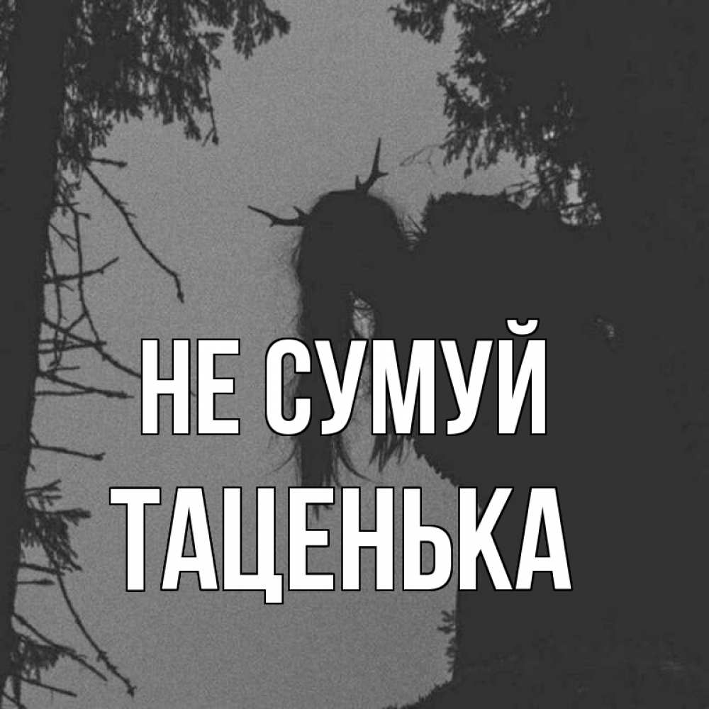 Открытка на каждый день з підписом, Таценька Не сумуй чудище лесное Прикольна листівка з побажанням онлайн скачати безкоштовно 