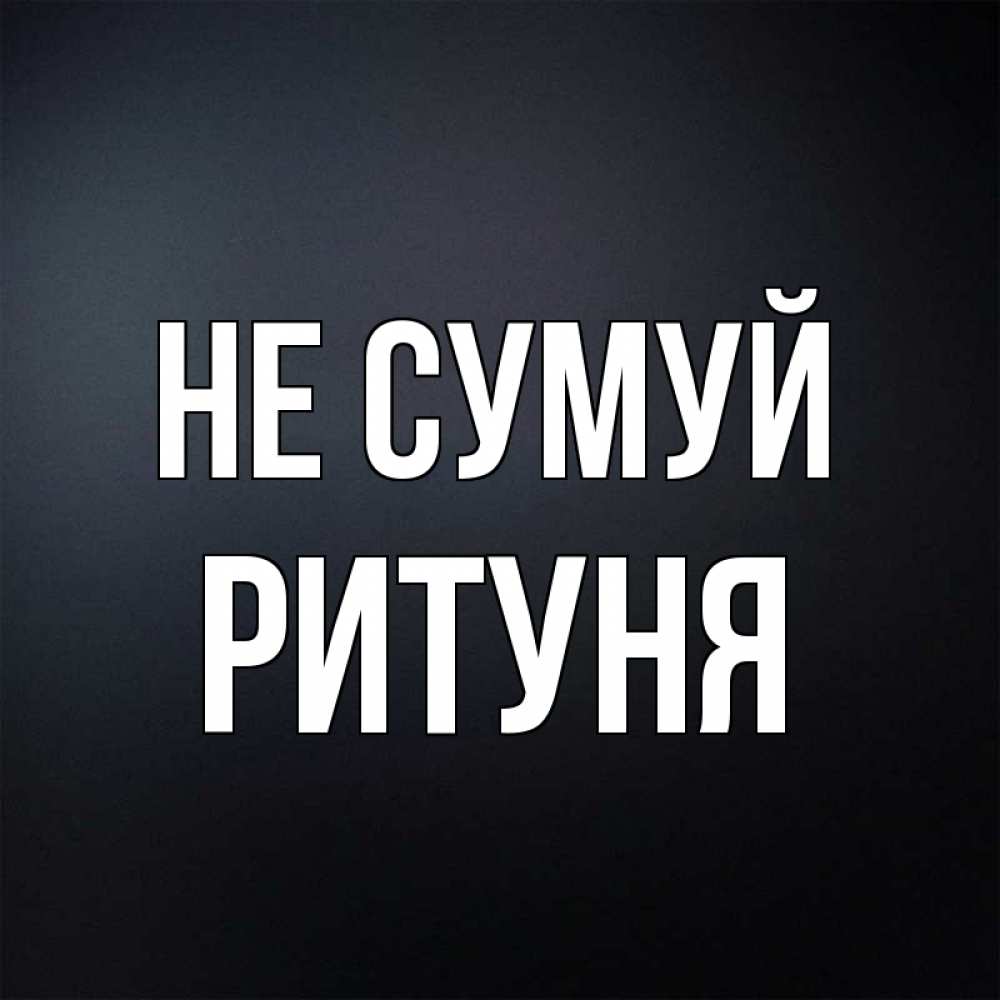 Открытка на каждый день з підписом, Ритуня Не сумуй Градиент серый Прикольна листівка з побажанням онлайн скачати безкоштовно 