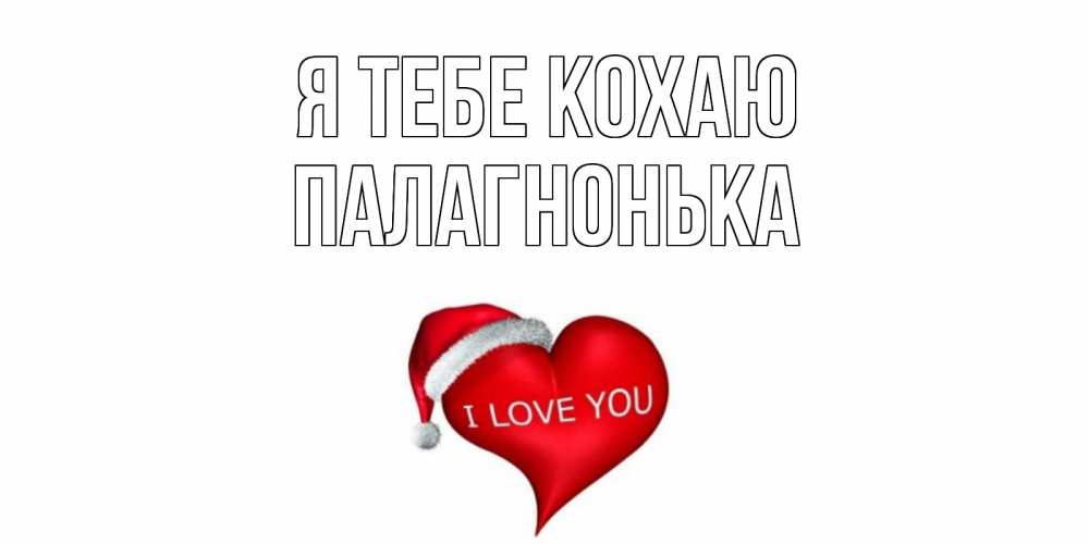 Открытка на каждый день з підписом, Палагнонька Я тебе кохаю сердце, новый год Прикольна листівка з побажанням онлайн скачати безкоштовно 