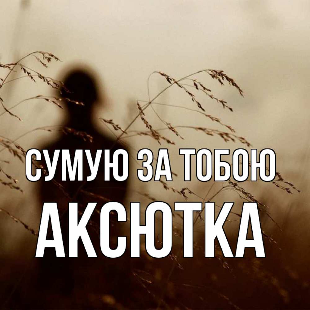 Открытка на каждый день з підписом, Аксютка Сумую за тобою силуэт девушки Прикольна листівка з побажанням онлайн скачати безкоштовно 