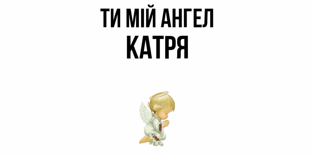Открытка на каждый день з підписом, Катря Ти мій ангел ангел Прикольна листівка з побажанням онлайн скачати безкоштовно 