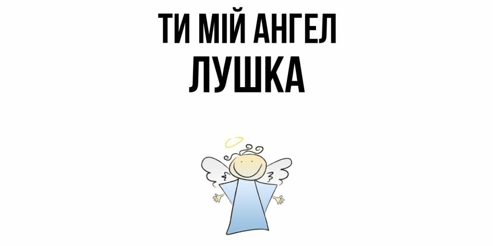 Открытка на каждый день з підписом, Лушка Ти мій ангел ангел Прикольна листівка з побажанням онлайн скачати безкоштовно 