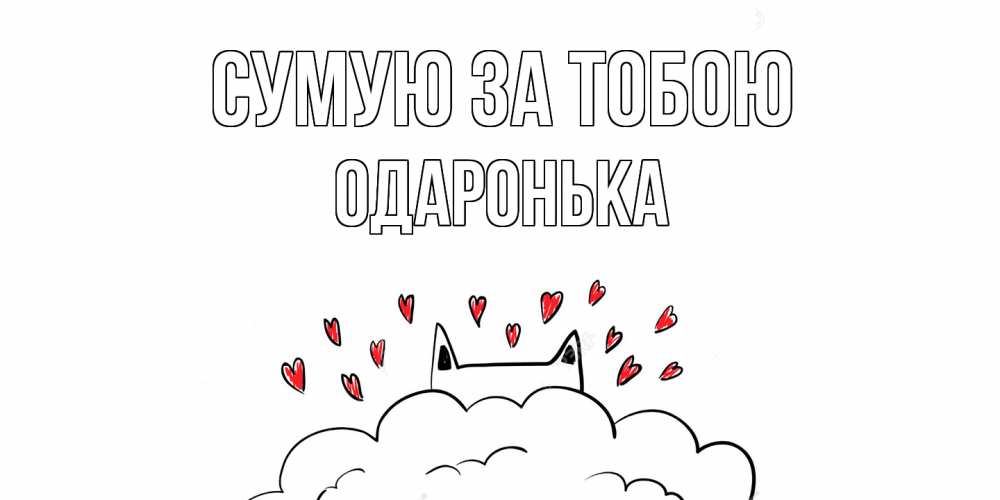 Открытка на каждый день з підписом, Одаронька Сумую за тобою котик скучает по тебе очень с сердечками Прикольна листівка з побажанням онлайн скачати безкоштовно 