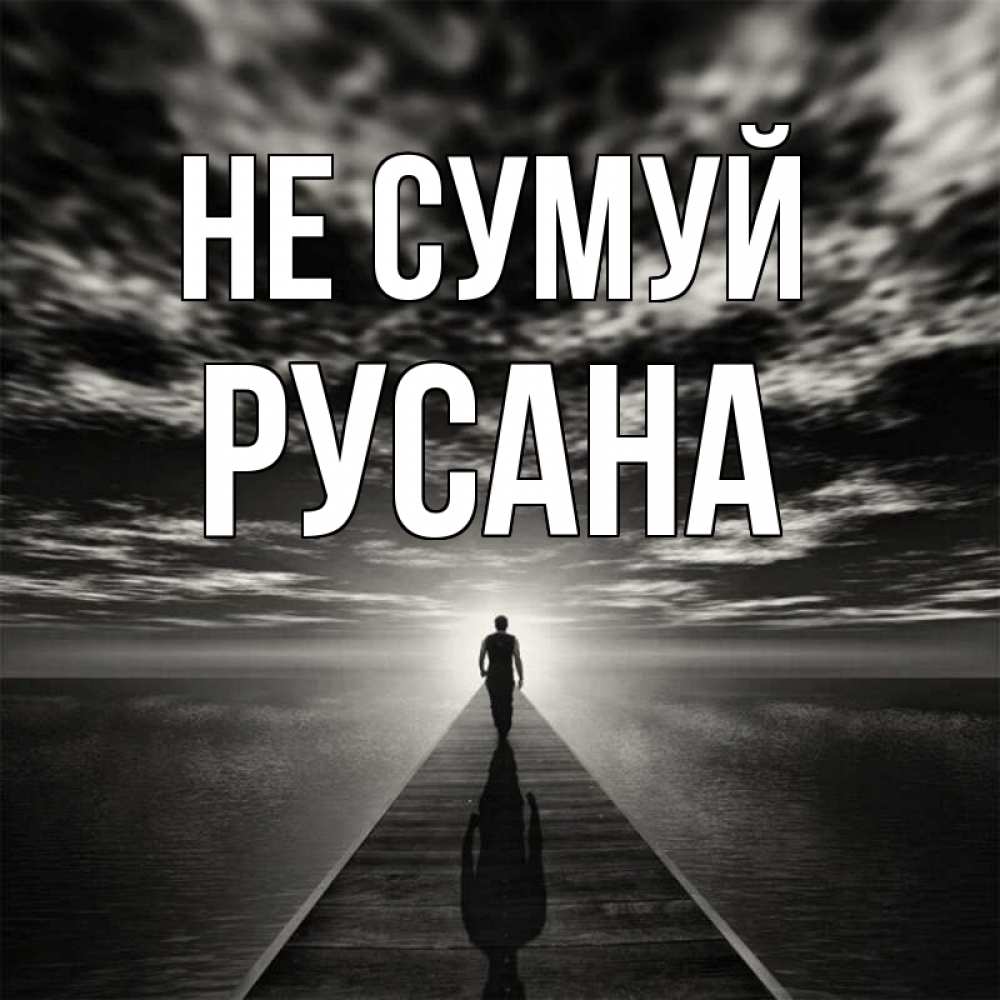 Открытка на каждый день з підписом, Русана Не сумуй человек Прикольна листівка з побажанням онлайн скачати безкоштовно 