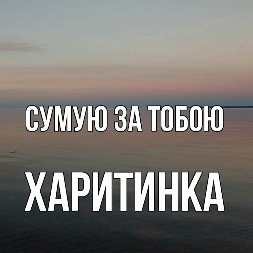 Открытка на каждый день з підписом, Харитинка Сумую за тобою пусто Прикольна листівка з побажанням онлайн скачати безкоштовно 