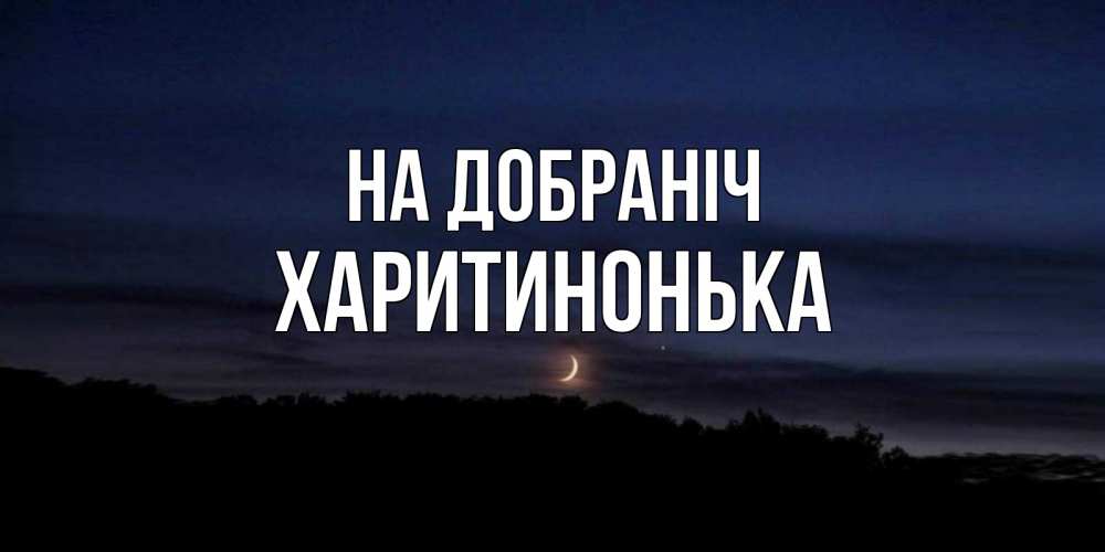 Открытка на каждый день з підписом, Харитинонька На добраніч месяц Прикольна листівка з побажанням онлайн скачати безкоштовно 